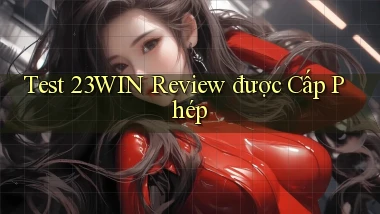 test 23win review được cấp phép