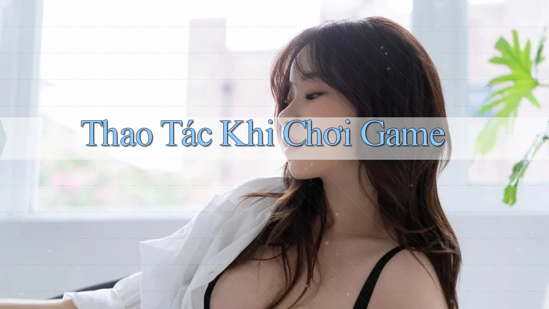 Thao Tác Khi Chơi Game