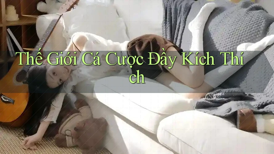 Thế Giới Cá Cược Đầy Kích Thích