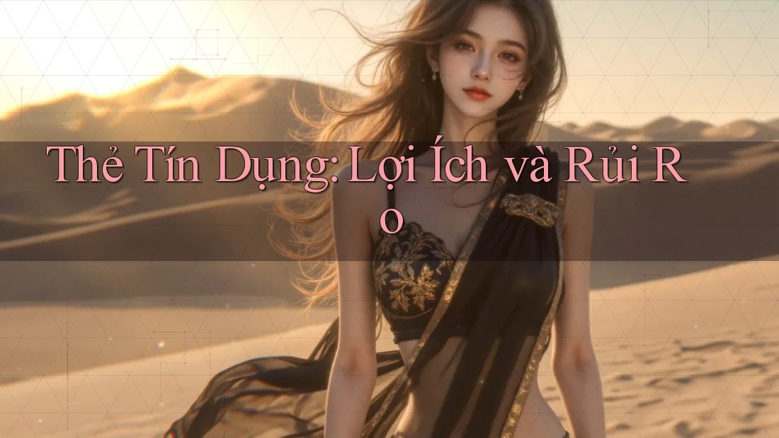 Thẻ Tín Dụng: Lợi Ích và Rủi Ro