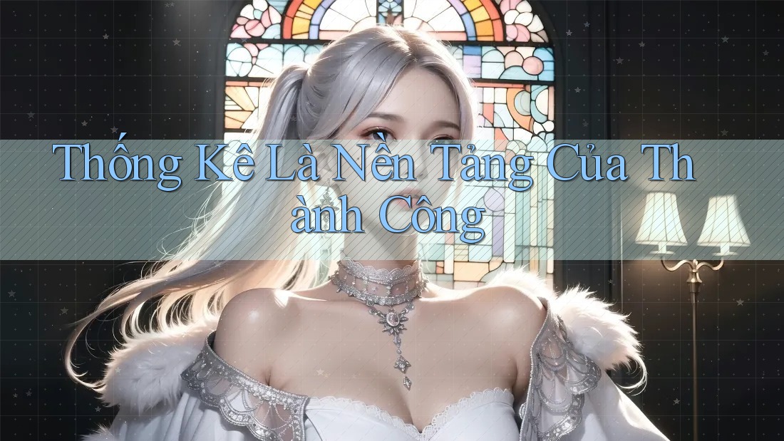 Thống Kê Là Nền Tảng Của Thành Công