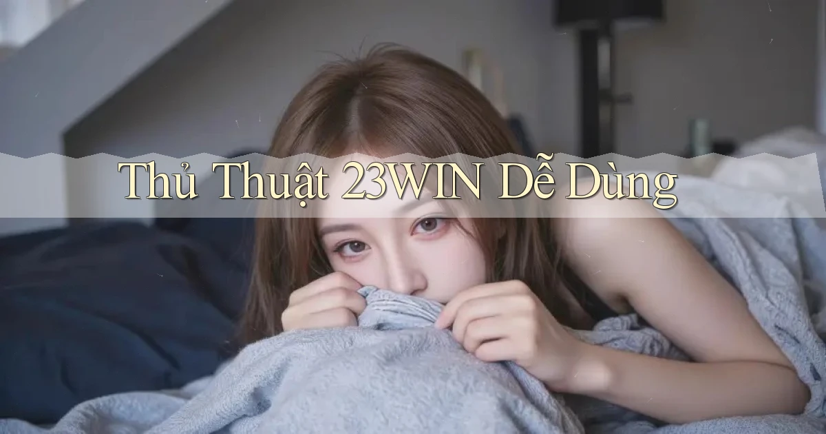 thủ thuật 23win dễ dùng