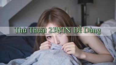 thủ thuật 23win dễ dùng