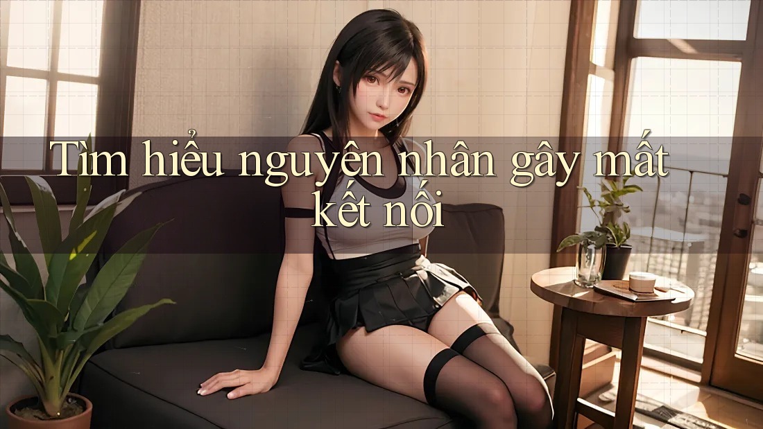 Tìm hiểu nguyên nhân gây mất kết nối