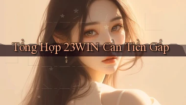 tổng hợp 23win cần tiền gấp