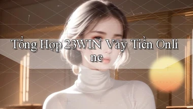 tổng hợp 23win vay tiền online