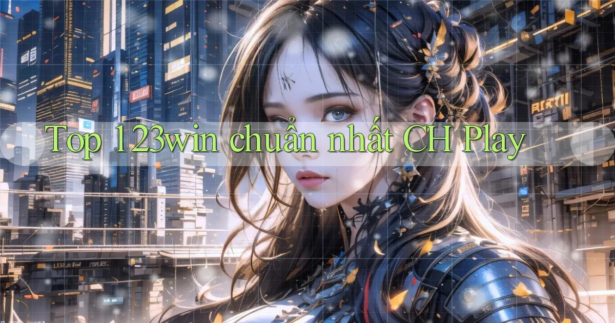 top 1 23win chuẩn nhất ch play