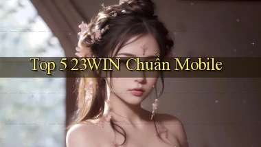 top 5 23win chuẩn mobile