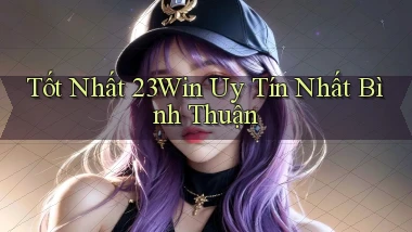 tốt nhất 23win uy tín nhất Bình Thuận