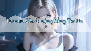 tra cứu 23win cộng đồng twitter