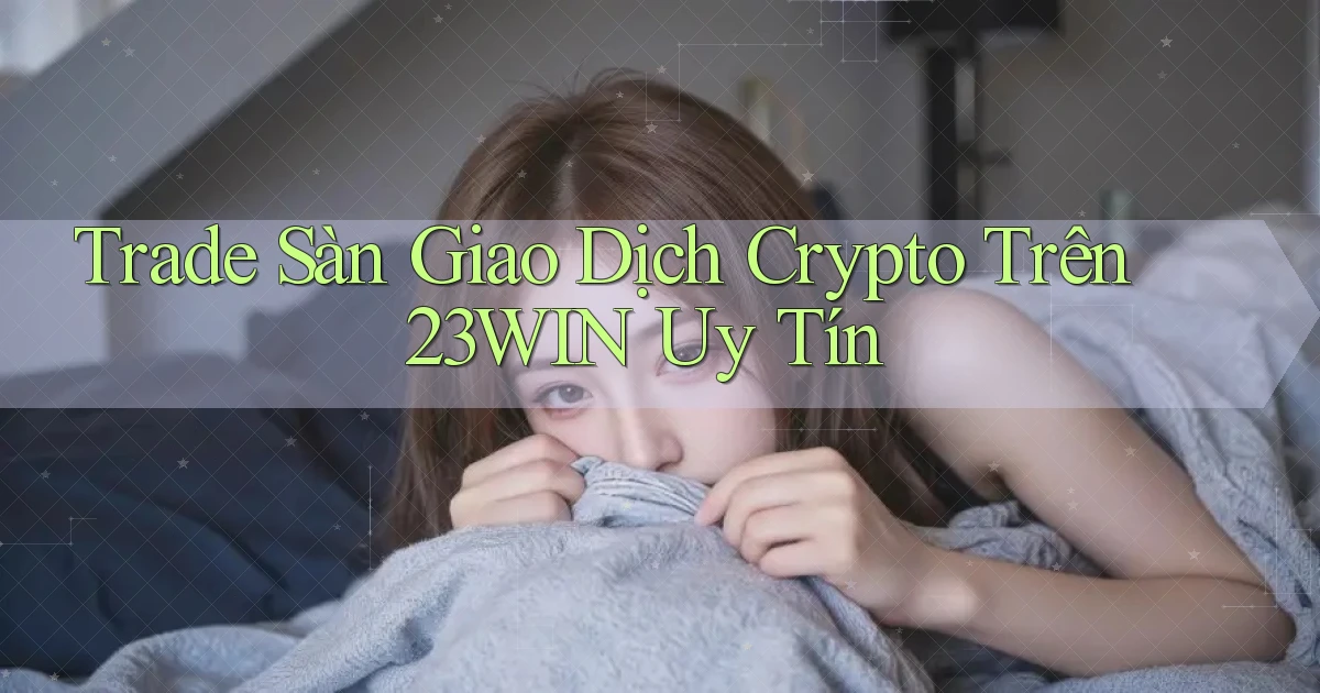 trade sàn giao dịch crypto trên 23win uy tín