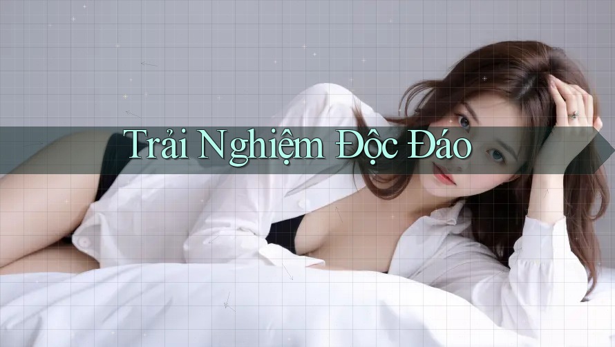 Trải Nghiệm Độc Đáo Trải Nghiệm Độc Đáo