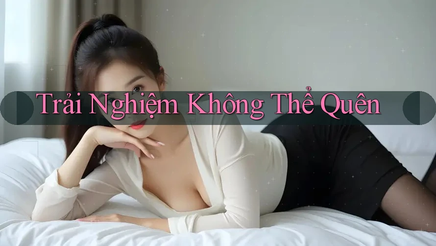 Trải Nghiệm Không Thể Quên