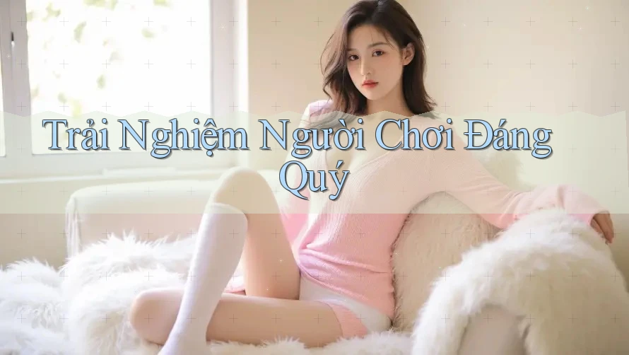 Trải Nghiệm Người Chơi Đáng Quý