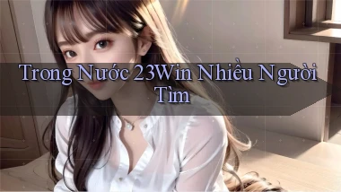 trong nước 23win nhiều người tìm