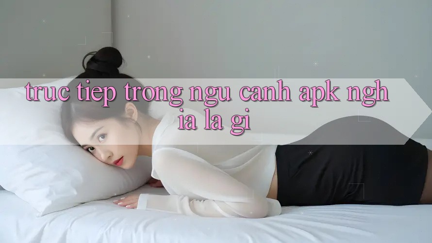 “Trực Tiếp” Trong Ngữ Cảnh APK Nghĩa Là Gì?