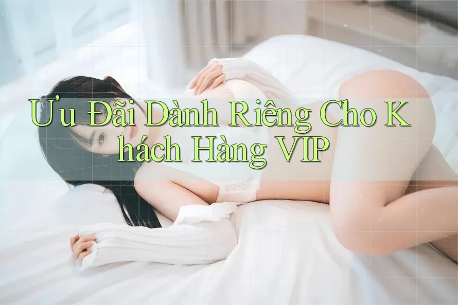 Ưu Đãi Dành Riêng Cho Khách Hàng VIP