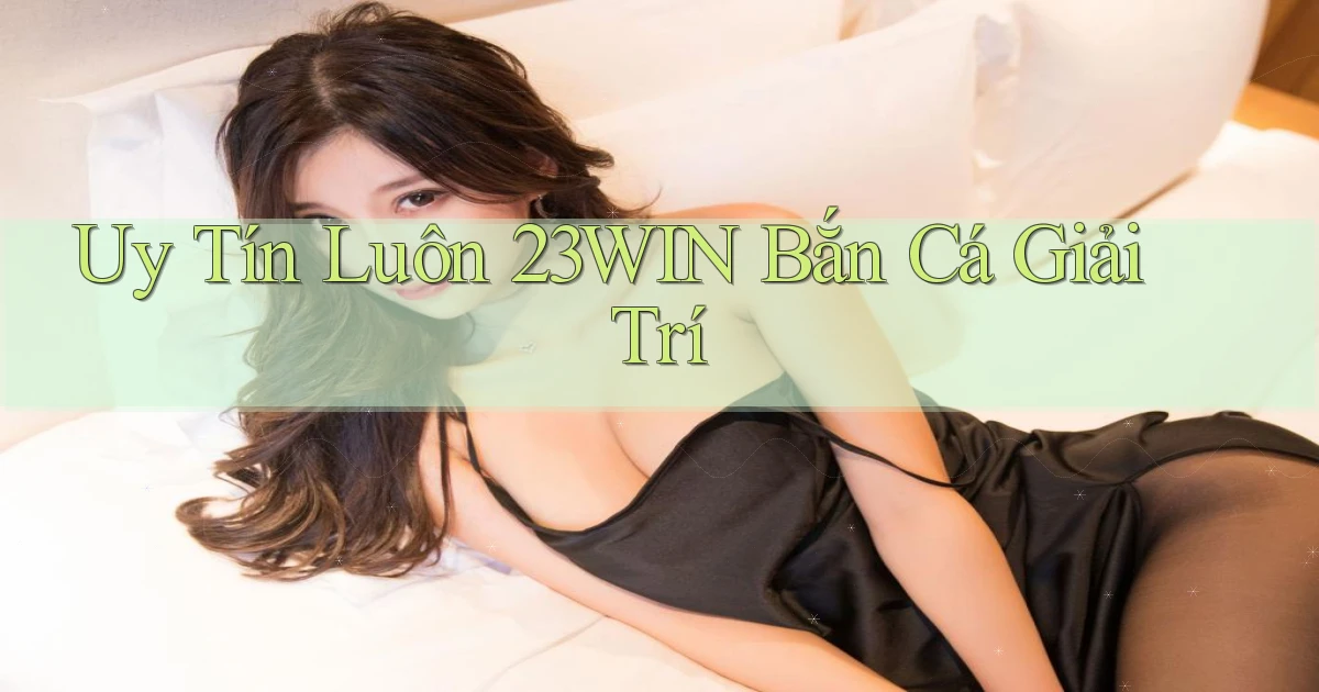 uy tín luôn 23win bắn cá giải trí