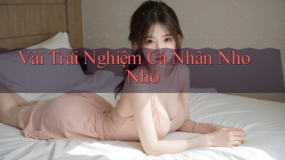 Vài Trải Nghiệm Cá Nhân Nho Nhỏ