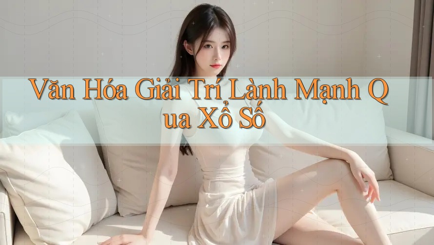 Văn Hóa Giải Trí Lành Mạnh Qua Xổ Số