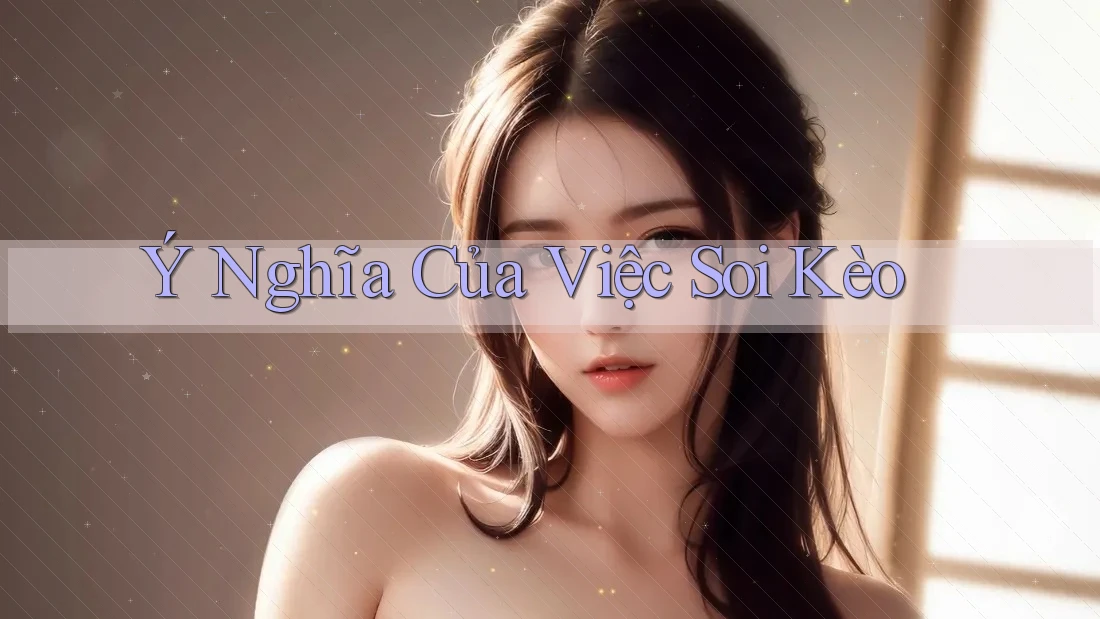 Ý Nghĩa Của Việc Soi Kèo